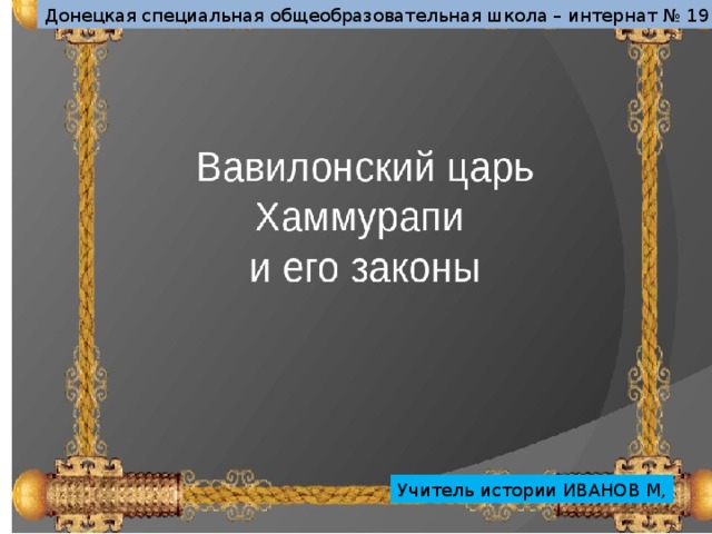 Донецкая специальная общеобразовательная школа – интернат № 19 Учитель истории ИВАНОВ М, 