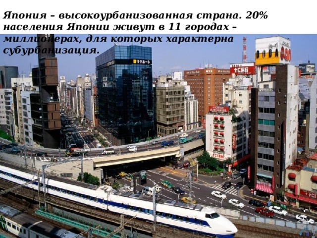 Япония – высокоурбанизованная страна. 20% населения Японии живут в 11 городах – миллионерах, для которых характерна субурбанизация.