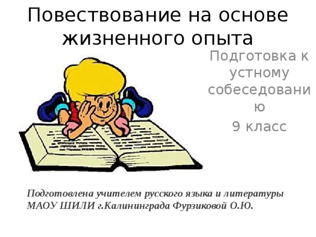 Повествование на основе жизненного опыта Подготовка к устному собеседованию 9 класс Подготовлена учителем русского языка и литературы МАОУ ШИЛИ г.Калининграда Фурзиковой О.Ю. 