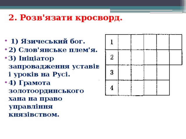 2. Розв'язати кросворд.    1) Язичеський бог. 2) Слов'янське плем'я. 3) Ініціатор запровадження уставів і уроків на Русі. 4) Грамота золотоординського хана на право управління князівством. 