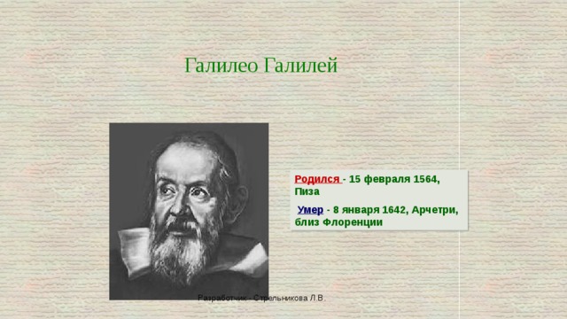  Галилео Галилей Родился - 15 февраля 1564, Пиза  Умер - 8 января 1642, Арчетри, близ Флоренции Разработчик - Стрельникова Л.В. 
