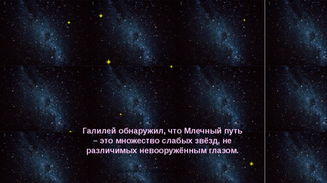 Галилей обнаружил, что Млечный путь – это множество слабых звёзд, не различимых невооружённым глазом. Разработчик - Стрельникова Л.В. 