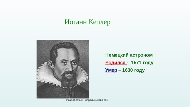 Иоганн Кеплер Немецкий астроном Родился - 1571 году Умер – 1630 году Разработчик - Стрельникова Л.В. 