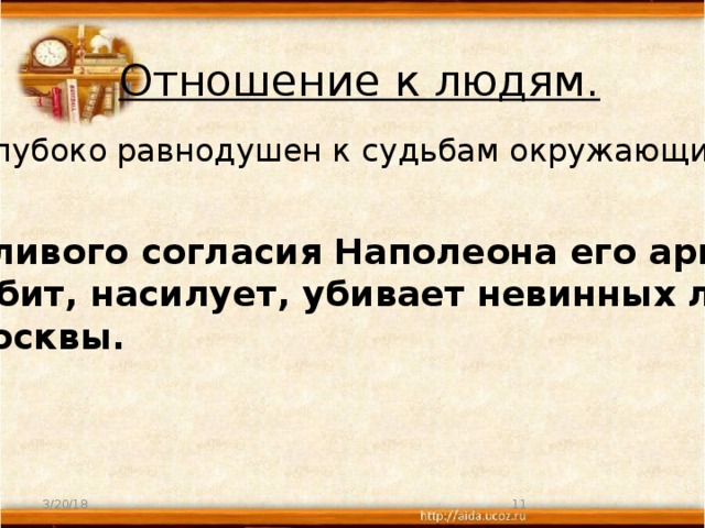 Отношение к людям. Глубоко равнодушен к судьбам окружающих.  С молчаливого согласия Наполеона его армия в Москве ворует, грабит, насилует, убивает невинных людей – жителей Москвы. 3/20/18  