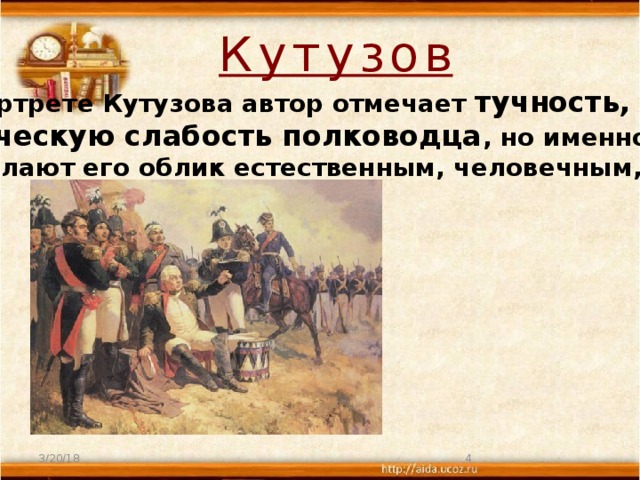 Кутузов В портрете Кутузова автор отмечает тучность, грузность, старческую слабость полководца , но именно эти детали делают его облик естественным, человечным, близким. 3/20/18  