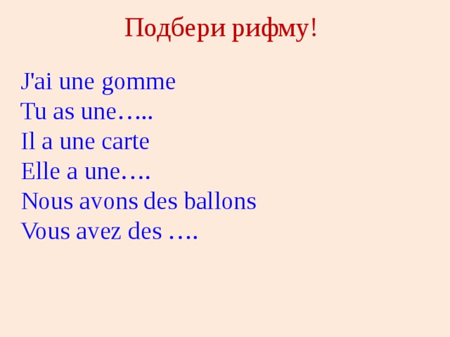 Подбери рифму!   J'ai une gomme  Tu as une…..  Il a une carte  Elle a une….  Nous avons des ballons  Vous avez des …. 