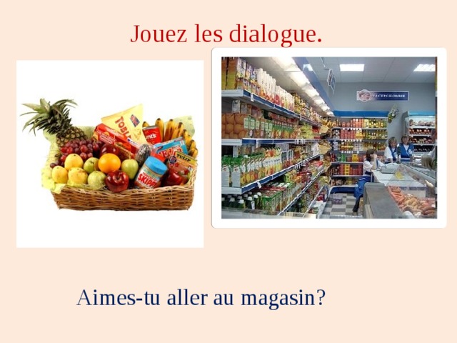 Jouez les dialogue. Aimes-tu aller au magasin? 