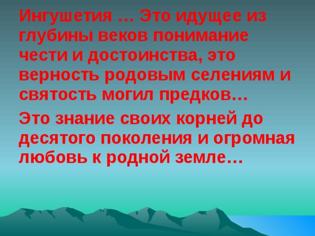 Ингушетия … Это идущее из глубины веков понимание чести и достоинства, это верность родовым селениям и святость могил предков… Это знание своих корней до десятого поколения и огромная любовь к родной земле… 