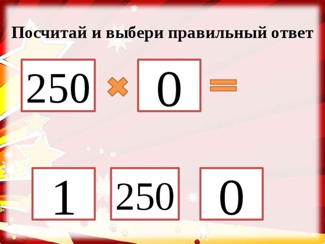 Посчитай и выбери правильный ответ 250 0 1 250 0 