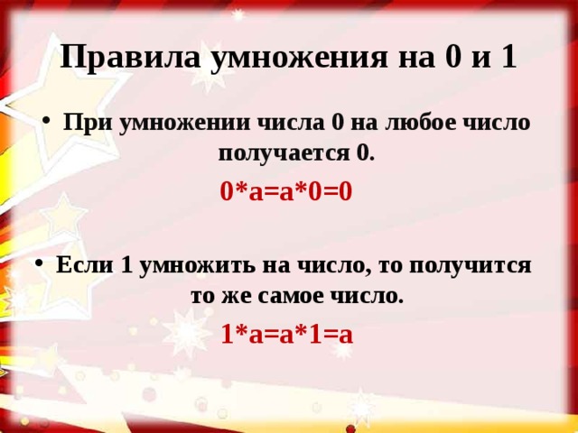 Правила умножения на 0 и 1 При умножении числа 0 на любое число получается 0. 0*а=а*0=0 Если 1 умножить на число, то получится  то же самое число. 1*а=а*1=а 