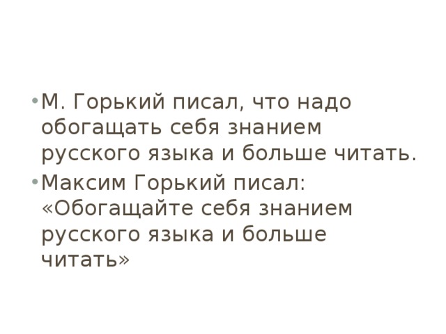 М. Горький писал, что надо обогащать себя знанием русского языка и больше читать. Максим Горький писал: «Обогащайте себя знанием русского языка и больше читать» 