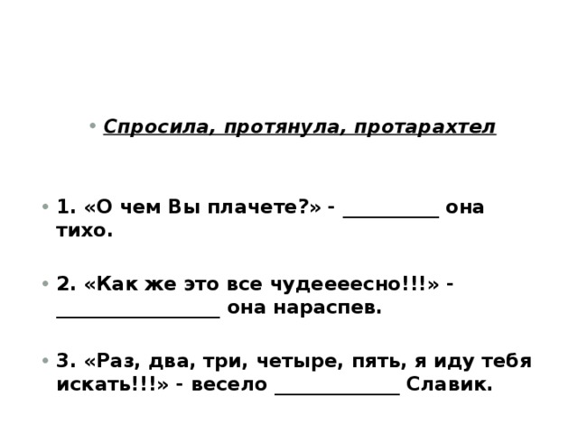 Спросила, протянула, протарахтел   1. «О чем Вы плачете?» - __________ она тихо.  2. «Как же это все чудеееесно!!!» - _________________ она нараспев.  3. «Раз, два, три, четыре, пять, я иду тебя искать!!!» - весело _____________ Славик. 