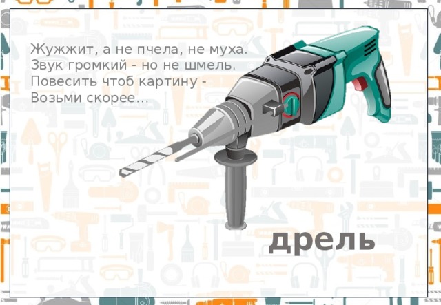 Жужжит, а не пчела, не муха. Звук громкий - но не шмель.  Повесить чтоб картину -  Возьми скорее… дрель 