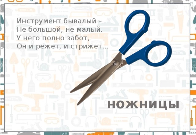 Инструмент бывалый – Не большой, не малый.  У него полно забот,   Он и режет, и стрижет... ножницы 