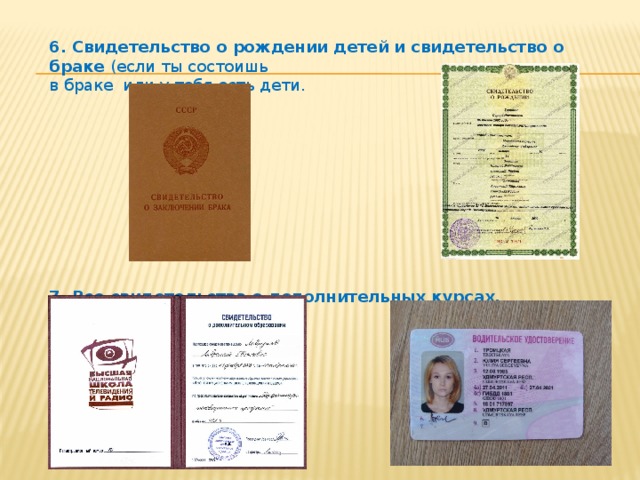 6. Свидетельство о рождении детей и свидетельство о браке (если ты состоишь в браке или у тебя есть дети. 7. Все свидетельства о дополнительных курсах, водительские права и т.д.. 