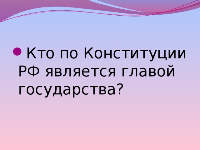 Кто по Конституции РФ является главой государства? 