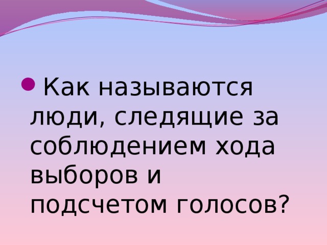 Как называются люди, следящие за соблюдением хода выборов и подсчетом голосов? 