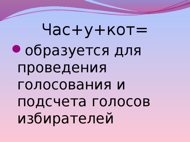 Час+у+кот= образуется для проведения голосования и подсчета голосов избирателей 