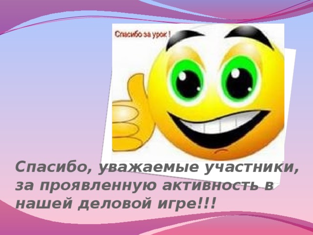 Спасибо, уважаемые участники, за проявленную активность в нашей деловой игре!!! 