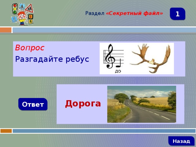 Раздел  «Секретный файл» 1 Вопрос Разгадайте ребус   Дорога Ответ   Назад 