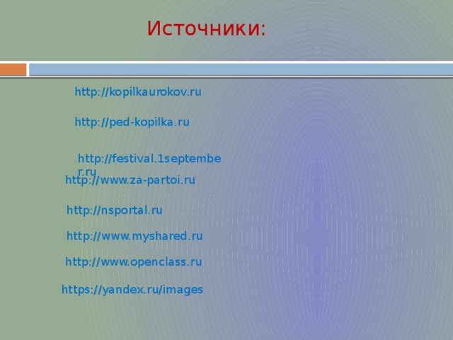 Источники: http://kopilkaurokov.ru http://ped-kopilka.ru http://festival.1september.ru http://www.za-partoi.ru http://nsportal.ru http://www.myshared.ru http://www.openclass.ru https://yandex.ru/images 