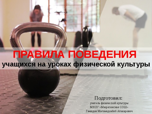 ПРАВИЛА ПОВЕДЕНИЯ учащихся на уроках физической культуры Подготовил: учитель физической культуры МКОУ «Мюрегинская СОШ» Гамидов Магомедхабиб Абакарович 
