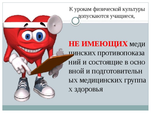К урокам физической культуры допускаются учащиеся, НЕ ИМЕЮЩИХ медицинских противопоказаний и состоящие в основной и подготовительных медицинских группах здоровья   
