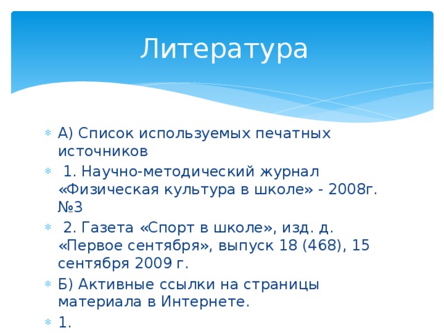  Литература А) Список используемых печатных источников  1. Научно-методический журнал «Физическая культура в школе» - 2008г. №3  2. Газета «Спорт в школе», изд. д. «Первое сентября», выпуск 18 (468), 15 сентября 2009 г. Б) Активные ссылки на страницы материала в Интернете. 1. http://www.fizkult-ura.ru/sci/legkay_atletika/15 схема изображения 