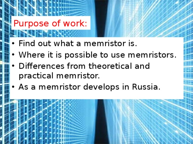 Purpose of work: Find out what a memristor is. Where it is possible to use memristors. Differences from theoretical and practical memristor. As a memristor develops in Russia. 