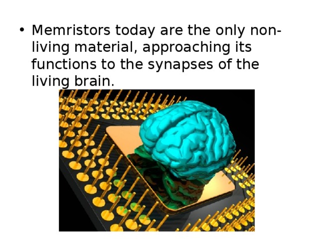 Memristors today are the only non-living material, approaching its functions to the synapses of the living brain. 
