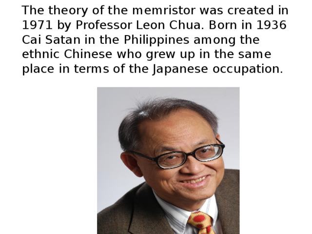 The theory of the memristor was created in 1971 by Professor Leon Chua. Born in 1936 Cai Satan in the Philippines among the ethnic Chinese who grew up in the same place in terms of the Japanese occupation. 