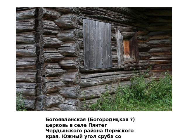 Богоявленская (Богородицкая ?) церковь в селе Пянтег Чердынского района Пермского края. Южный угол сруба со следами разобранных пристроек. 