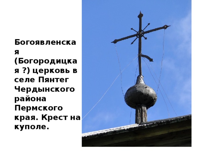  Богоявленская (Богородицкая ?) церковь в селе Пянтег Чердынского района Пермского края. Крест на куполе. 
