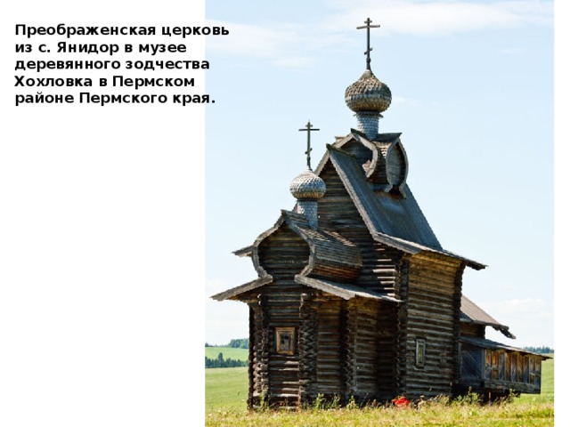 Преображенская церковь из с. Янидор в музее деревянного зодчества Хохловка в Пермском районе Пермского края. 