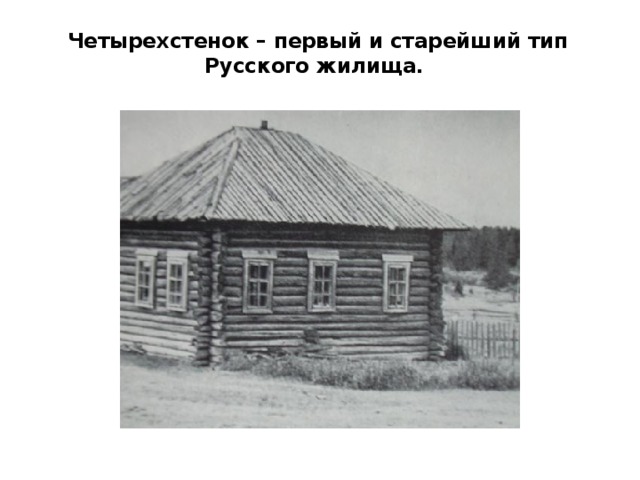  Четырехстенок – первый и старейший тип Русского жилища. 