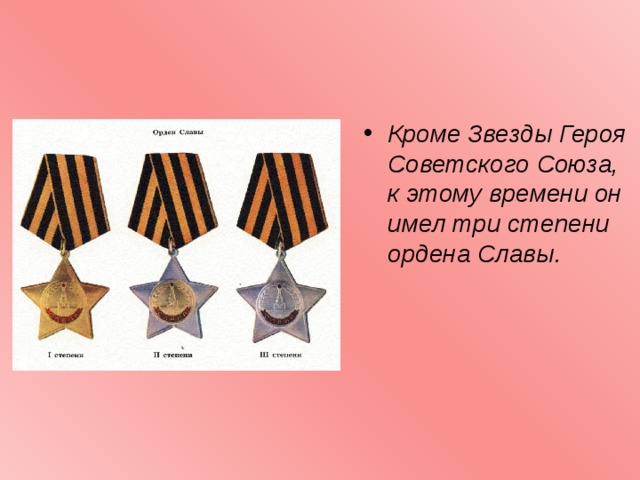 Кроме Звезды Героя Советского Союза, к этому времени он имел три степени ордена Славы.   