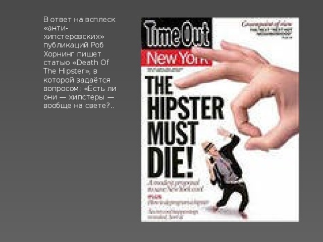 В ответ на всплеск «анти-хипстеровских» публикаций Роб Хорнинг пишет статью «Death Of The Hipster», в которой задаётся вопросом: «Есть ли они — хипстеры — вообще на свете?.. 