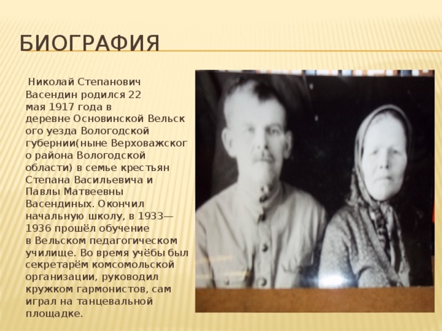 Биография  Николай Степанович Васендин родился 22 мая 1917 года в деревне Основинской Вельского уезда Вологодской губернии(ныне Верховажского района Вологодской области) в семье крестьян Степана Васильевича и Павлы Матвеевны Васендиных. Окончил начальную школу, в 1933—1936 прошёл обучение в Вельском педагогическом училище. Во время учёбы был секретарём комсомольской организации, руководил кружком гармонистов, сам играл на танцевальной площадке. 