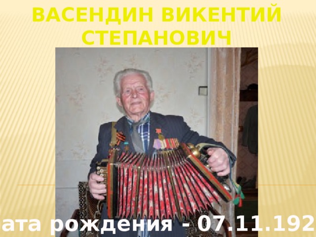 Васендин Викентий Степанович Дата рождения - 07.11.1921г . 