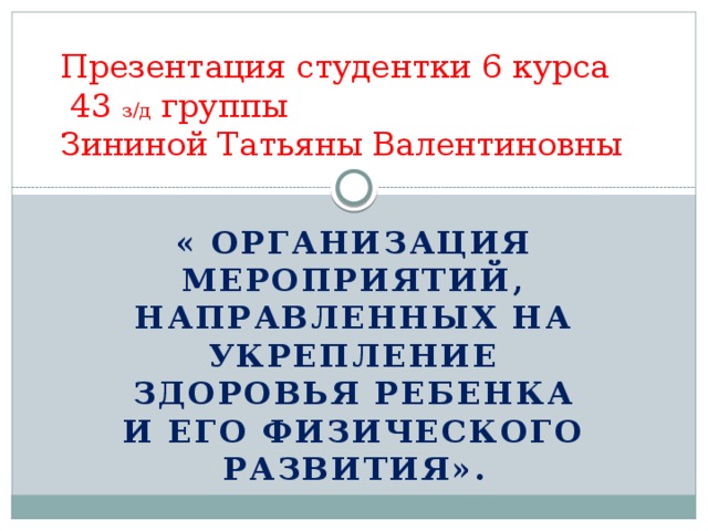 Презентация студентки 6 курса  43 з/д группы  Зининой Татьяны Валентиновны « Организация мероприятий, направленных на укрепление здоровья ребенка и его физического развития». 