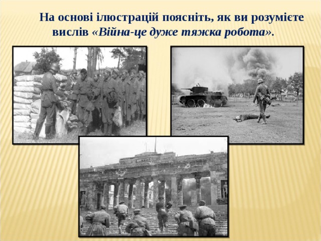 На основі ілюстрацій поясніть, як ви розумієте вислів «Війна-це дуже тяжка робота». 