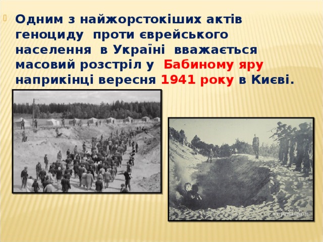 Одним з найжорстокіших актів геноциду проти єврейського населення в Україні вважається масовий розстріл у Бабиному яру наприкінці вересня 1941 року в Києві. 