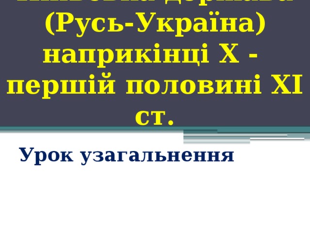 Київська держава (Русь-Україна) наприкінці X - першій половині XI ст. Урок узагальнення 