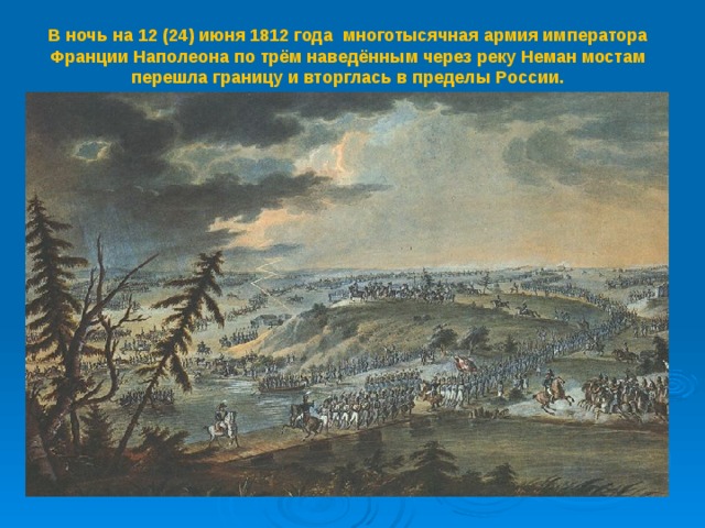 В ночь на 12 (24) июня 1812 года многотысячная армия императора Франции Наполеона по трём наведённым через реку Неман мостам перешла границу и вторглась в пределы России.   