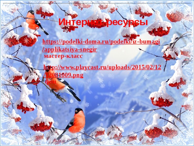 Интернет-ресурсы https://podelki-doma.ru/podelki/iz-bumagi/applikatsiya-snegir  мастер-класс http://www.playcast.ru/uploads/2015/02/12/12081009.png  фон 