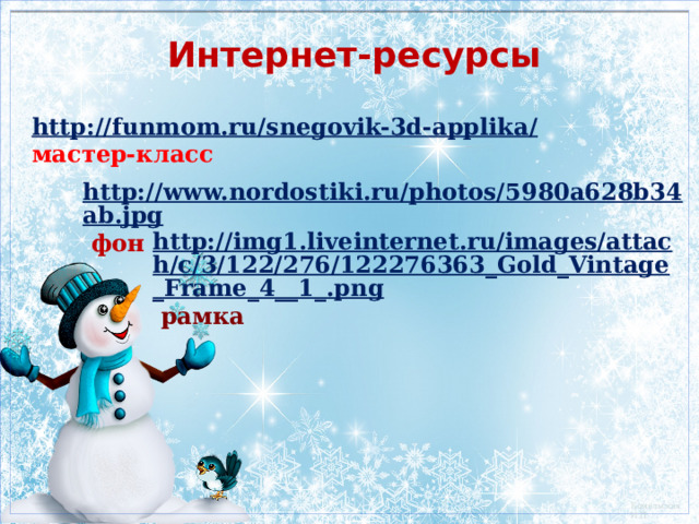 Интернет-ресурсы http://funmom.ru/snegovik-3d-applika/  мастер-класс http://www.nordostiki.ru/photos/5980a628b34ab.jpg  фон http://img1.liveinternet.ru/images/attach/c/3/122/276/122276363_Gold_Vintage_Frame_4__1_.png  рамка 