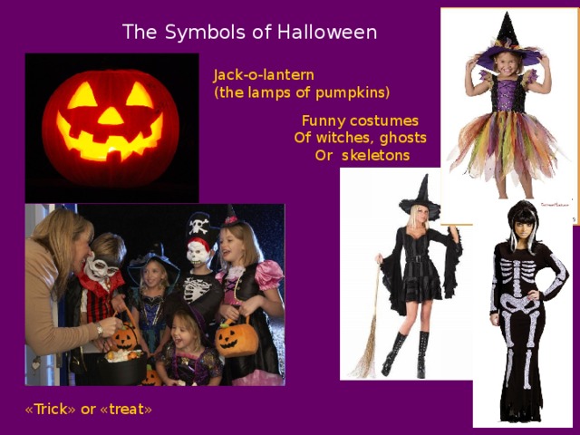 The Symbols of Halloween Jack-o-lantern (the lamps of pumpkins) Funny costumes  Of witches, ghosts Or skeletons « Trick » or « treat » 