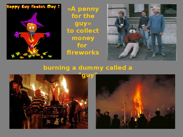 « A penny for the guy » to collect money for fireworks burning a dummy called a 