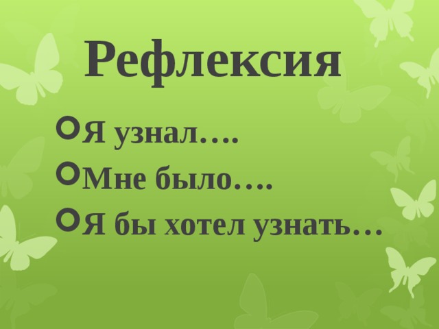 Рефлексия Я узнал…. Мне было…. Я бы хотел узнать… 