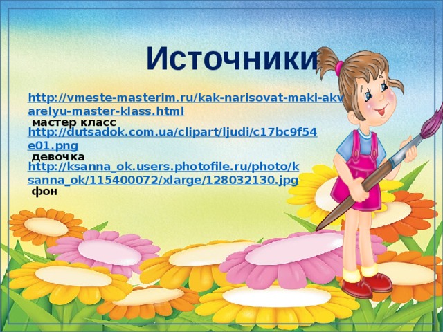 Источники http://vmeste-masterim.ru/kak-narisovat-maki-akvarelyu-master-klass.html  мастер класс http://dutsadok.com.ua/clipart/ljudi/c17bc9f54e01.png  девочка http://ksanna_ok.users.photofile.ru/photo/ksanna_ok/115400072/xlarge/128032130.jpg  фон 